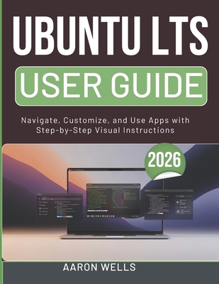 Ubuntu Lts User Guide 2026: Navigate, Customize, and Use Apps with Step-by-Step Visual Instructions - Wells, Aaron