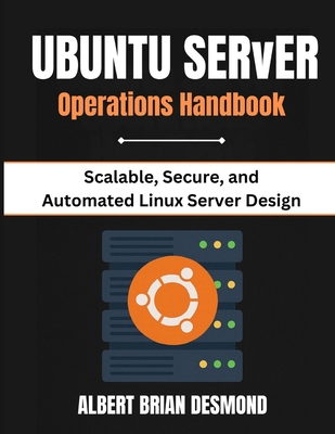 Ubuntu Server Operations Handbook: Scalable, Secure, and Automated Linux Server Design - Desmond, Albert Brian