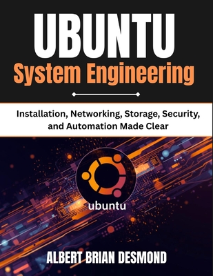 UBUNTU System Engineering: Installation, Networking, Storage, Security, and Automation Made Clear - Desmond, Albert Brian