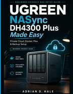 UGREEN NASync DH4300 Plus Made Easy: The Practical User Manual for Private Cloud Setup, Docker Installation, Media Streaming, Remote Access, RAID Configuration, File Backup, and NAS Troubleshooting