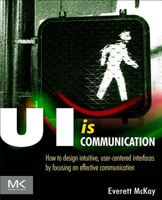 Ui Is Communication: How to Design Intuitive, User Centered Interfaces by Focusing on Effective Communication - McKay, Everett N