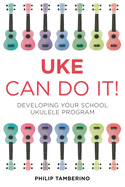 Uke Can Do It!: Developing Your School Ukulele Program