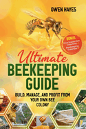 Ultimate Beekeeping Guide: Build, Manage, and Profit From Your Own Bee Colony