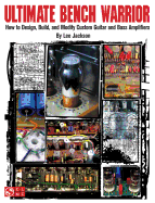 Ultimate Bench Warrior: How to Design, Build and Modify Custom Guitar and Bass Amplifiers