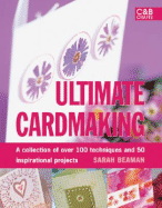 Ultimate Cardmaking: A Collection of Over 100 Techniques and 50 Inspirational Projects