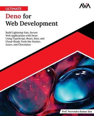 Ultimate Deno for Web Development: Build Lightning-Fast, Secure Web Applications with Deno Using TypeScript, React, Rust, and Cloud-Ready Tools like Docker, Azure, and Chocolatey (English Edition) - Ava, Orange, and Jain, Prof Veerendra Kumar