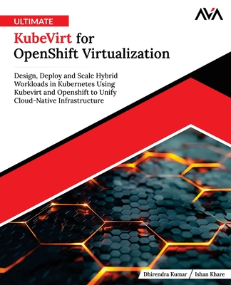 Ultimate KubeVirt for OpenShift Virtualization - Kumar, Dhirendra, and Khare, Ishan