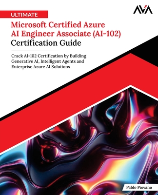 Ultimate Microsoft Certified Azure AI Engineer Associate (AI-102) Certification Guide - Piovano, Pablo
