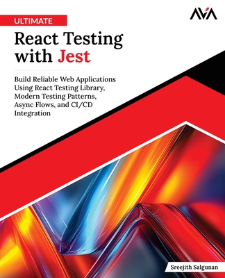 Ultimate React Testing with Jest: Build Reliable Web Applications Using React Testing Library, Modern Testing Patterns, Async Flows and CI/CD Integration - Salgunan, Sreejith