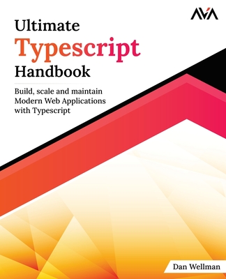 Ultimate Typescript Handbook: Build, scale and maintain Modern Web Applications with Typescript - Wellman, Dan