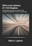 Ultra-Low-Latency C++23 Engines: Deterministic Nanosecond Systems with Compile-Time Dispatch and Zero-Copy Design.