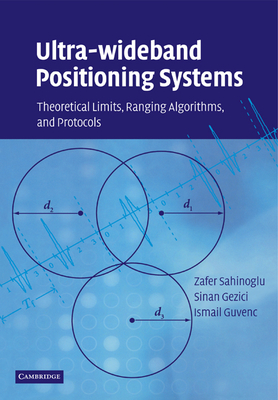 Ultra-wideband Positioning Systems: Theoretical Limits, Ranging Algorithms, and Protocols - Sahinoglu, Zafer, and Gezici, Sinan, and G�venc, Ismail