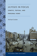 Ulysses in Focus: Genetic, Textual, and Personal Views