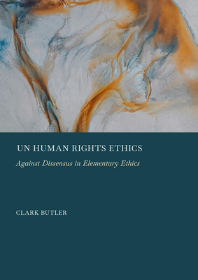 Un Human Rights Ethics: Against Dissensus in Elementary Ethics - Butler, Clark