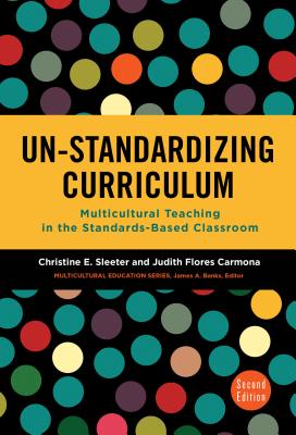 Un-Standardizing Curriculum: Multicultural Teaching in the Standards-Based Classroom - Sleeter, Christine E, and Flores Carmona, Judith