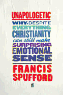Unapologetic: Why, Despite Everything, Christianity Can Still Make Surprising Emotional Sense