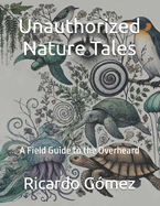 Unauthorized Nature Tales: A Field Guide to the Overheard
