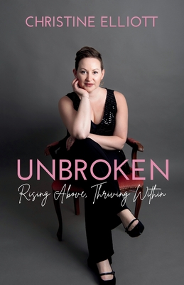 Unbroken: Rising Above, Thriving Within - Elliott, Christine Ruth