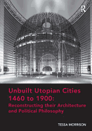 Unbuilt Utopian Cities 1460 to 1900: Reconstructing their Architecture and Political Philosophy