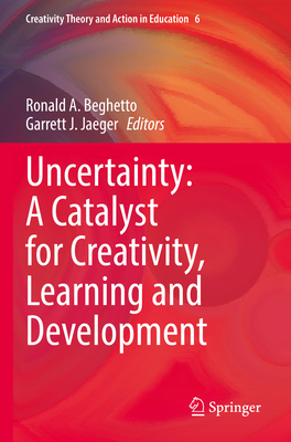 Uncertainty: A Catalyst for Creativity, Learning and Development - Beghetto, Ronald A. (Editor), and Jaeger, Garrett J. (Editor)