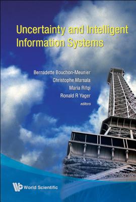 Uncertainty and Intelligent Information Systems - Yager, Ronlad R (Editor), and Bouchon-Meunier, Bernadette (Editor), and Marsala, Christophe (Editor)