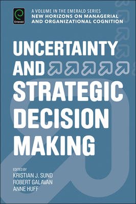 Uncertainty and Strategic Decision Making - Sund, Kristian J (Editor), and Galavan, Robert J (Editor), and Huff, Anne Sigismund (Editor)