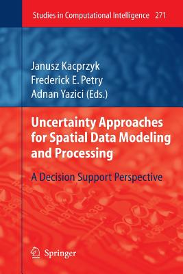 Uncertainty Approaches for Spatial Data Modeling and Processing: A Decision Support Perspective - Petry, Frederick E (Editor), and Yazici, Adnan (Editor)
