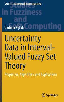 Uncertainty Data in Interval-Valued Fuzzy Set Theory: Properties, Algorithms and Applications - P kala, Barbara