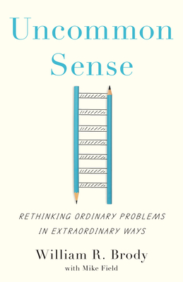 Uncommon Sense: Rethinking Ordinary Problems in Extraordinary Ways - Brody, William R, and Field, Mike