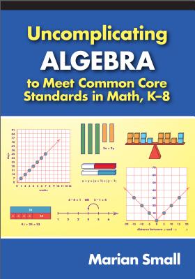 Uncomplicating Algebra to Meet Common Core Standards in Math, K-8 - Small, Marian