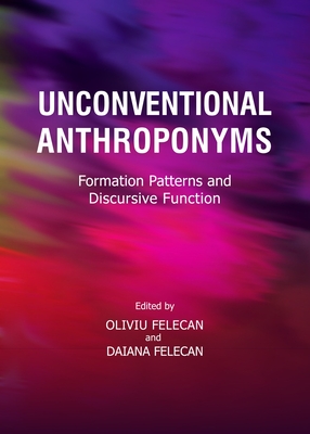 Unconventional Anthroponyms: Formation Patterns and Discursive Function - Felecan, Oliviu (Editor)