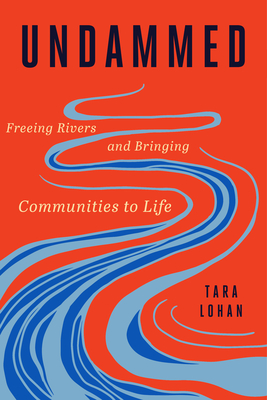 Undammed: Freeing Rivers and Bringing Communities to Life - Lohan, Tara