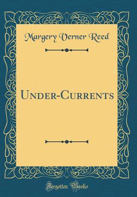 Under-Currents (Classic Reprint) - Reed, Margery Verner