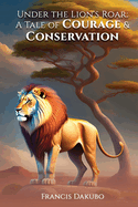 Under the Lion's Roar: A Tale of Courage and Conservation