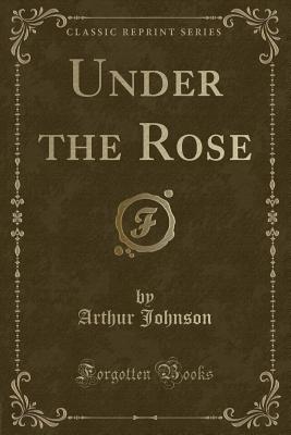 Under the Rose (Classic Reprint) - Johnson, Arthur, MD