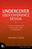 Undercover User Experience: Learn How to Do Great UX Work with Tiny Budgets, No Time, and Limited Support