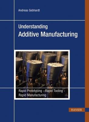 Understanding Additive Manufacturing: Rapid Prototyping - Rapid Tooling - Rapid Manufacturing - Gebhardt, Andreas