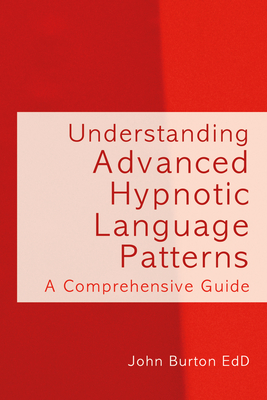 Understanding Advanced Hypnotic Language Patterns: A Comprehensive Guide - Burton, John, Professor