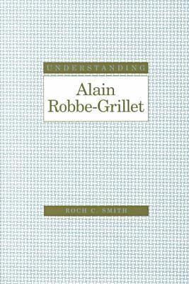 Understanding Alain Robbe-Grillet - Smith, Roch C