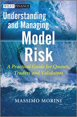 Understanding and Managing Model Risk: A Practical Guide for Quants, Traders and Validators - Morini, Massimo