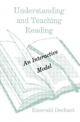 Understanding and Teaching Reading: An Interactive Model - Dechant, Emerald