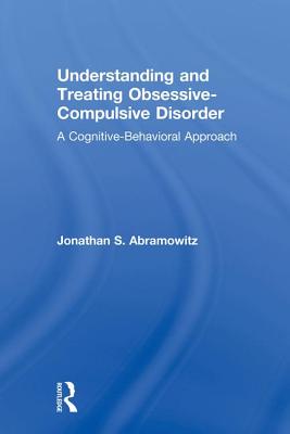 Understanding and Treating Obsessive-Compulsive Disorder: A Cognitive Behavioral Approach - Abramowitz, Jonathan S.