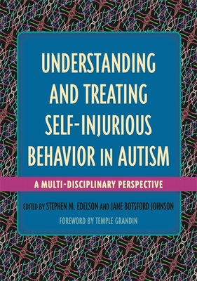 Understanding and Treating Self-Injurious Behavior in Autism: A Multi-Disciplinary Perspective - Edelson, Stephen M (Editor), and Botsford Johnson, Jane (Editor), and Bauman, Margaret L, Dr., M.D. (Contributions by)