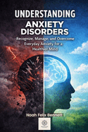 Understanding Anxiety Disorders: Recognize, Manage, and Overcome Everyday Anxiety for a Healthier Mind