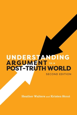 Understanding Argument in a Post-Truth World - Walters, Heather, and Stout, Kristen