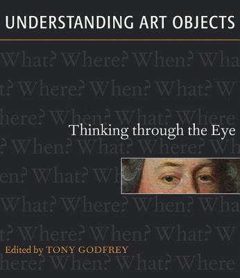 Understanding Art Objects: Thinking Through the Eye - Godfrey, Tony (Editor), and Aldrich, Megan, Ms. (Contributions by), and Hutt, Julia (Contributions by)
