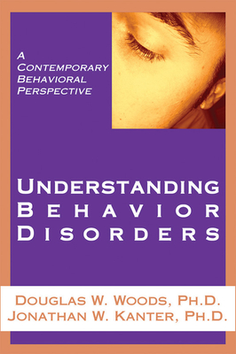 Understanding Behavior Disorders: A Contemporary Behavioral Perspective - Woods, Douglas W, PhD (Editor), and Kanter, Jonathan W, PhD (Editor)