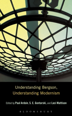 Understanding Bergson, Understanding Modernism - Ardoin, Paul (Editor), and Gontarski, S E (Editor), and Mattison, Laci (Editor)