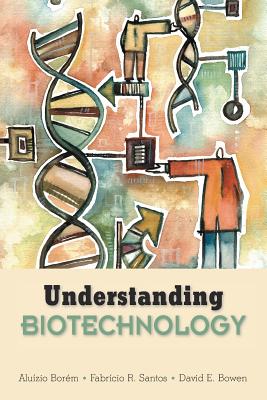 Understanding Biotechnology - Borem, Aluizio, and Santos, Fabricio R, and Bowen, David E