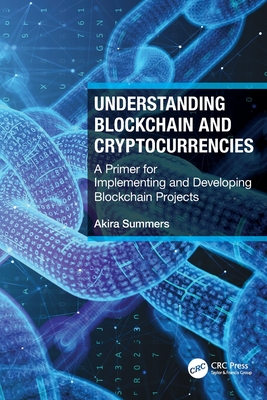 Understanding Blockchain and Cryptocurrencies: A Primer for Implementing and Developing Blockchain Projects - Summers, Akira